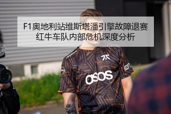F1奥地利站维斯塔潘引擎故障退赛 红牛车队内部危机深度分析