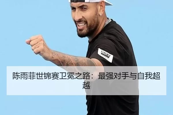 陈雨菲世锦赛卫冕之路：最强对手与自我超越