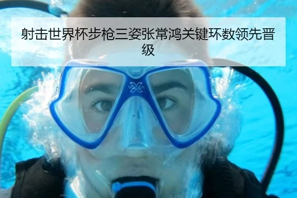 射击世界杯步枪三姿张常鸿关键环数领先晋级