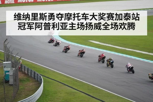 维纳里斯勇夺摩托车大奖赛加泰站冠军阿普利亚主场扬威全场欢腾