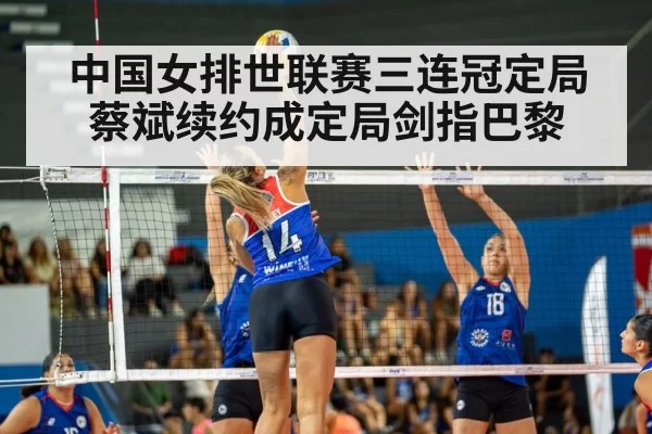中国女排世联赛三连冠定局 蔡斌续约成定局剑指巴黎