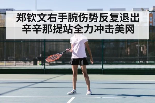 郑钦文右手腕伤势反复退出辛辛那提站全力冲击美网