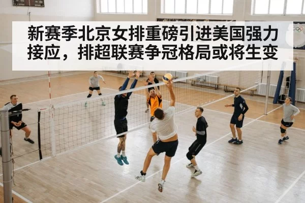 新赛季北京女排重磅引进美国强力接应，排超联赛争冠格局或将生变