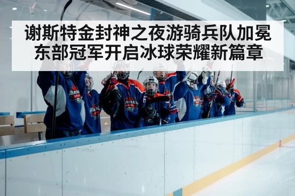 谢斯特金封神之夜游骑兵队加冕东部冠军开启冰球荣耀新篇章