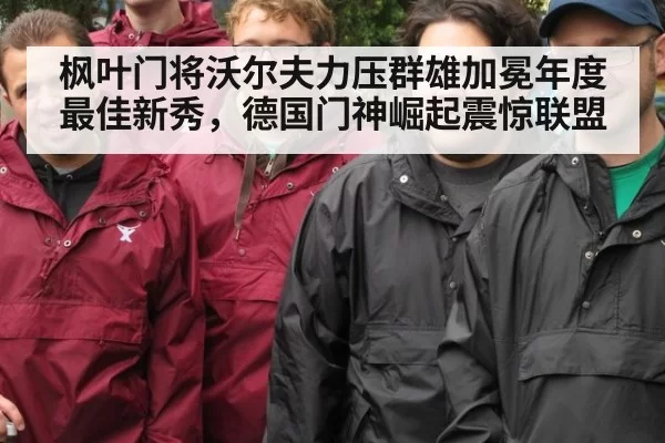 枫叶门将沃尔夫力压群雄加冕年度最佳新秀，德国门神崛起震惊联盟