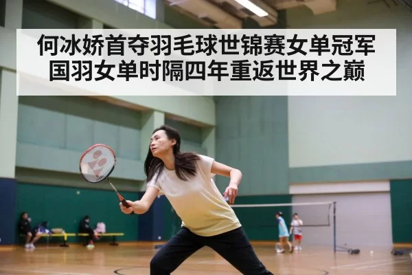 何冰娇首夺羽毛球世锦赛女单冠军 国羽女单时隔四年重返世界之巅
