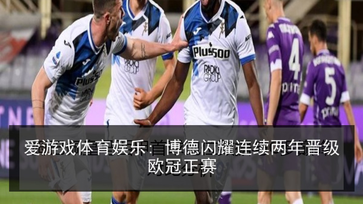 爱游戏体育娱乐: 博德闪耀连续两年晋级欧冠正赛 爱游戏体育娱乐: 博德闪耀连续两年晋级欧冠正赛