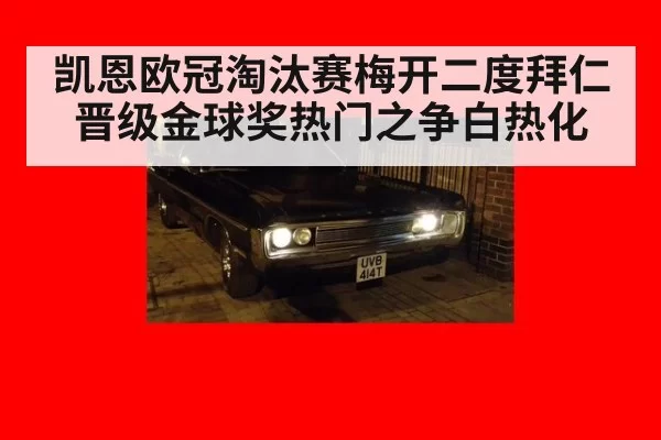 凯恩欧冠淘汰赛梅开二度拜仁晋级金球奖热门之争白热化