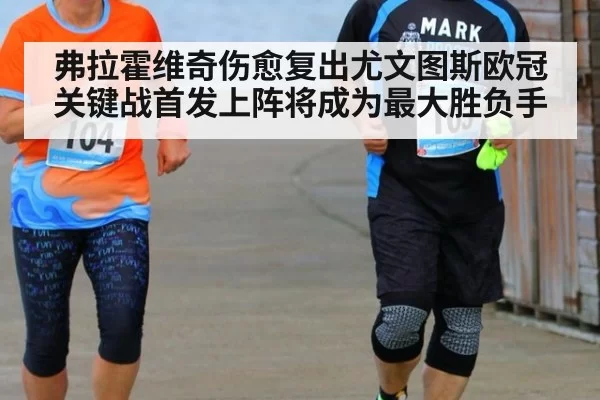 弗拉霍维奇伤愈复出尤文图斯欧冠关键战首发上阵将成为最大胜负手