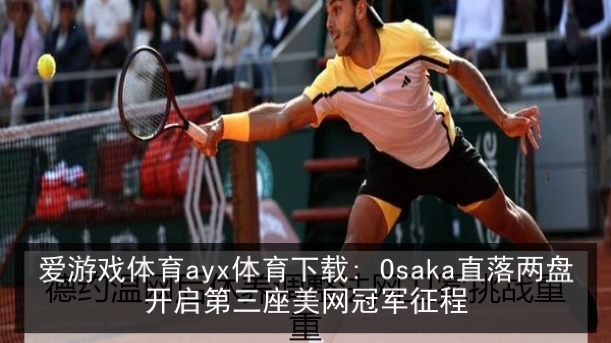 爱游戏体育ayx体育下载: Osaka直落两盘开启第三座美网冠军征程 爱游戏体育ayx体育下载: Osaka直落两盘开启第三座美网冠军征程