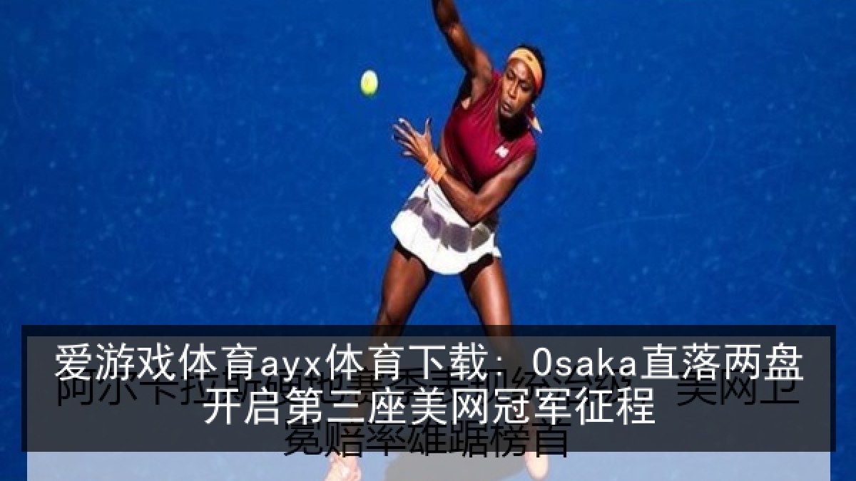 爱游戏体育ayx体育下载: Osaka直落两盘开启第三座美网冠军征程