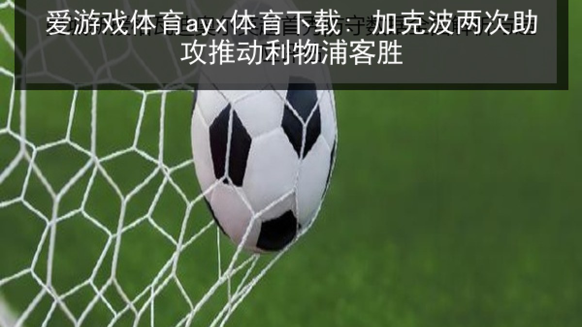 爱游戏体育ayx体育下载: 加克波两次助攻推动利物浦客胜