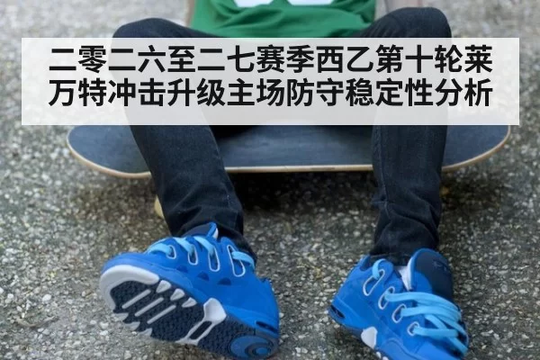 二零二六至二七赛季西乙第十轮莱万特冲击升级主场防守稳定性分析